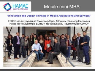 Mobile mini MBA
“Innovation and Design Thinking in Mobile Applications and Services”
ΣΕΚΕΕ, σε συνεργασία με Τεχνόπολη Δήμου Αθηναίων, Samsung Electronics
Hellas και το εργαστήριο ELTRUN του Οικονομικού Πανεπιστημίου Αθηνών
 