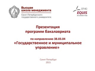 Презентация
программ бакалавриата
по направлению 38.03.04
«Государственное и муниципальное
управление»
Санкт-Петербург
2015
 