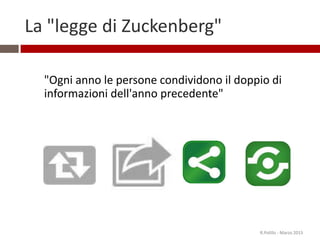 "Ogni anno le persone condividono il doppio di
informazioni dell'anno precedente"
25
La "legge di Zuckenberg"
R.Polillo - Marzo 2015
 