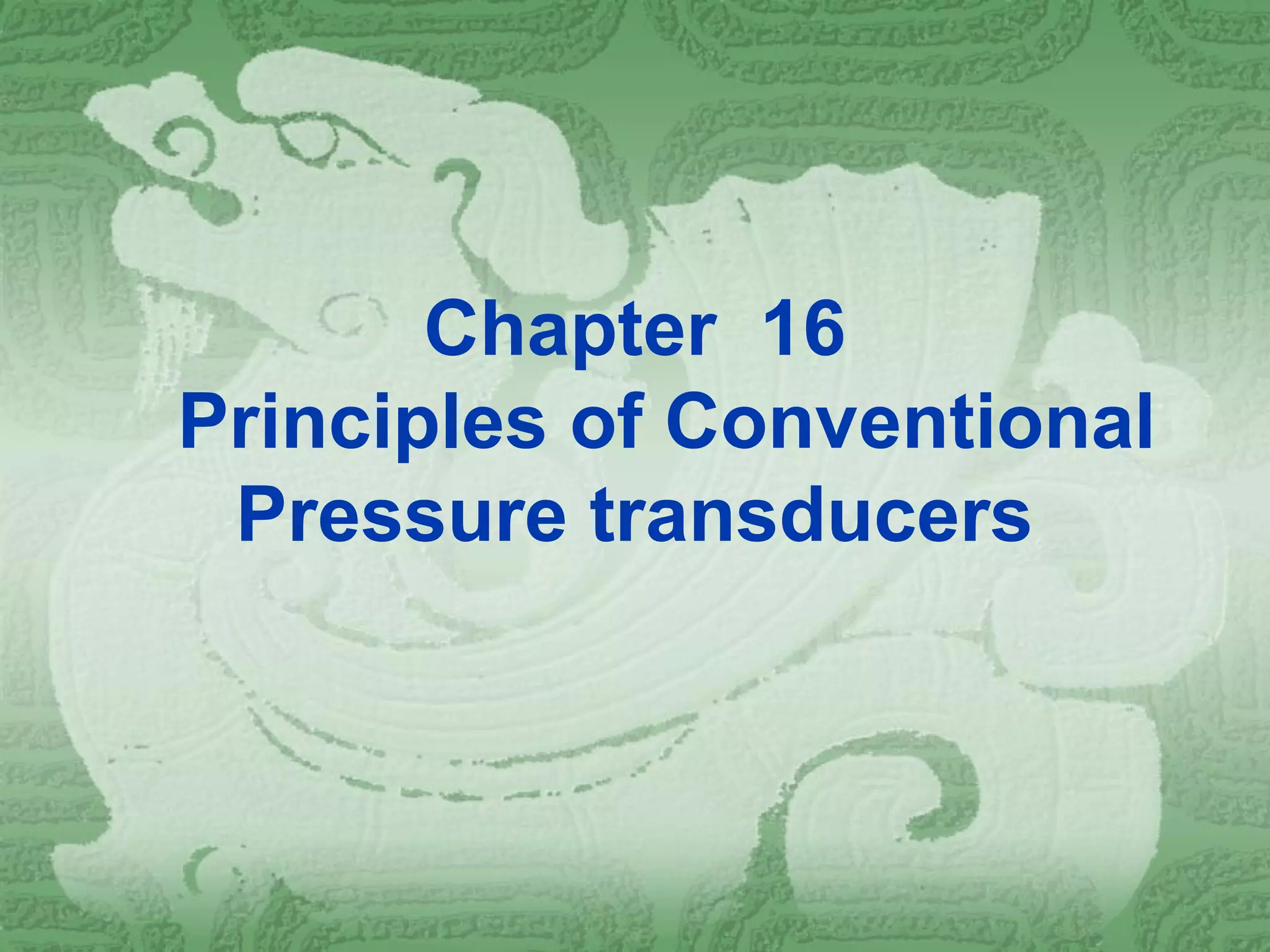 Chapter 16
Principles of Conventional
Pressure transducers
 
 