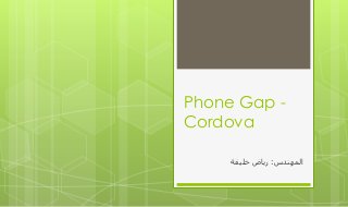 Phone Gap -
Cordova
‫انًهُذس‬:‫خهيفت‬ ‫رياض‬
 