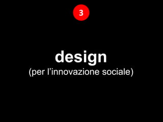 design
(per l’innovazione sociale)
3
 