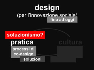 design
(per l’innovazione sociale)
pratica cultura
processi di
co-design
soluzioni
idee di
benessere
qualità
fino ad oggi
...