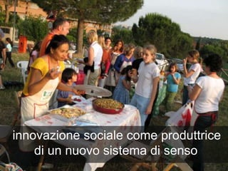 social
innovation“New ideas that work
in meeting social goals”
The Young Foundation, 2006
innovazione sociale come produtt...