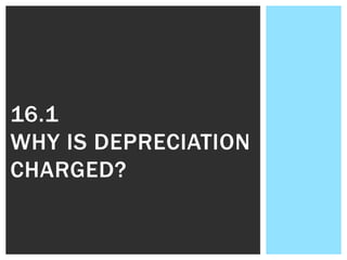 16.1
WHY IS DEPRECIATION
CHARGED?
 