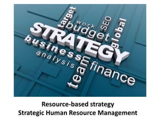 Resource-based strategy
Strategic Human Resource Management
 