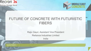 FUTURE OF CONCRETE WITH FUTURISTIC
FIBERS
Rajiv Gauri, Assistant Vice President
Reliance Industries Limited
India
www.ril.com
 