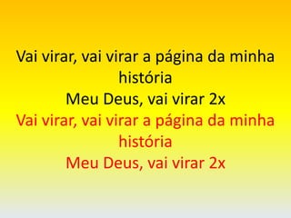 Vai virar, vai virar a página da minha
história
Meu Deus, vai virar 2x
Vai virar, vai virar a página da minha
história
Meu Deus, vai virar 2x
 