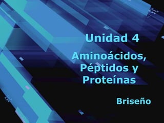 Unidad 4
Aminoácidos,
Péptidos y
Proteínas
Briseño
 