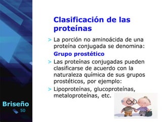 50
Briseño
> La porción no aminoácida de una
proteína conjugada se denomina:
Grupo prostético
> Las proteínas conjugadas p...