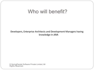 Who will benefit?
© SpringPeople Software Private Limited, All
Rights Reserved.
Developers, Enterprise Architects and Development Managers having
knowledge in JAVA
 