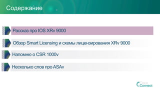 Содержание
Обзор Smart Licensing и схемы лицензирования XRv 9000
Напомню о CSR 1000v
Несколько слов проASAv
Рассказ про IOS XRv 9000
 