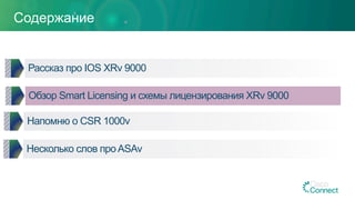 Содержание
Обзор Smart Licensing и схемы лицензирования XRv 9000
Напомню о CSR 1000v
Несколько слов проASAv
Рассказ про IOS XRv 9000
 