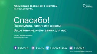 CiscoRu Cisco CiscoRussia
Ждем ваших сообщений с хештегом
#CiscoConnectRu
CiscoRu
Пожалуйста, заполните анкеты!
Ваше мнение очень важно для нас.
Спасибо!
Контакт: Андрей Вишняков
avishnya@cisco.com
© 2015 Cisco and/or its affiliates. All rights reserved.
 