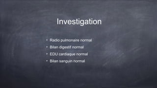Investigation
Radio pulmonaire normal
Bilan digestif normal
EDU cardiaque normal
Bilan sanguin normal
 