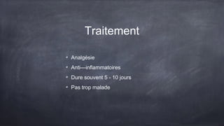 Traitement
Analgésie
Anti—inflammatoires
Dure souvent 5 - 10 jours
Pas trop malade
 