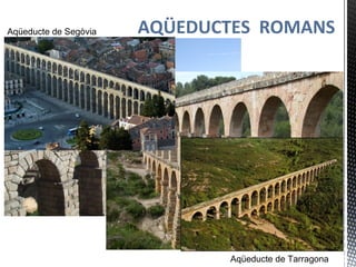 AQÜEDUCTES ROMANSAqüeducte de Segòvia
Aqüeducte de Tarragona
 