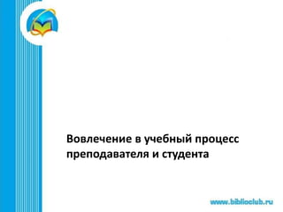 Вовлечение в учебный процесс
преподавателя и студента
 