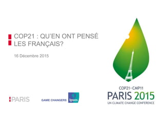 COP21 : QU’EN ONT PENSÉ
LES FRANÇAIS?
16 Décembre 2015
 