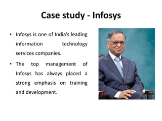 Case study - Infosys
• Infosys is one of India’s leading
information technology
services companies.
• The top management of
Infosys has always placed a
strong emphasis on training
and development.
 