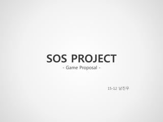 SOS PROJECT
- Game Proposal -
Proposer NAM JINWOO
 