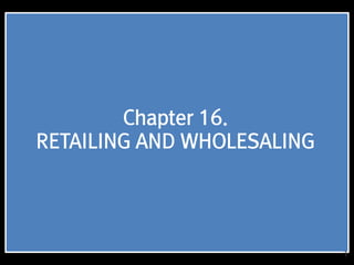 1
Chapter 16.
RETAILING AND WHOLESALING
 