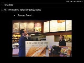 16장. 소매, 도매, 및 로지스틱스
[사례] Innovative Retail Organizations
 Panera Bread
1. Retailing
 