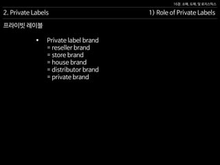 16장. 소매, 도매, 및 로지스틱스
프라이빗 레이블
 Private label brand
= reseller brand
= store brand
= house brand
= distributor brand
= private brand
2. Private Labels 1) Role of Private Labels
 