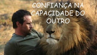CONFIANÇA NA
CAPACIDADE DO
OUTRO
 