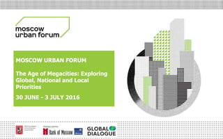 МОСКОВСКИЙ
УРБАНИСТИЧЕСКИЙ
ФОРУМ
MOSCOW URBAN FORUM
The Age of Megacities: Exploring
Global, National and Local
Priorities
30 JUNE - 3 JULY 2016
 