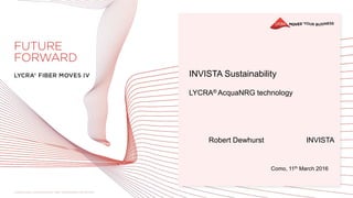 INVISTA Sustainability
LYCRA® AcquaNRG technology
Robert Dewhurst INVISTA
Como, 11th March 2016
 