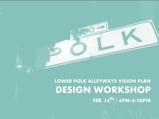 LOWER POLK ALLEYWAYS VISION PLAN
DESIGN WORKSHOP
FEB. 24th | 6PM-8:00PM
 