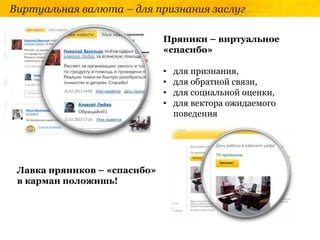 Виртуальная валюта – для признания заслуг
Пряники – виртуальное
«спасибо»
• для признания,
• для обратной связи,
• для социальной оценки,
• для вектора ожидаемого
поведения
Лавка пряников – «спасибо»
в карман положишь!
 