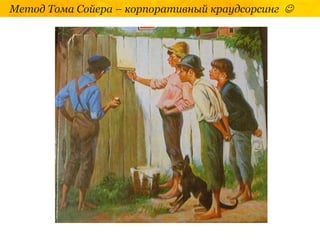Метод Тома Сойера – корпоративный краудсорсинг 
 
