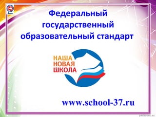 Федеральный
государственный
образовательный стандарт
www.school-37.ru
 