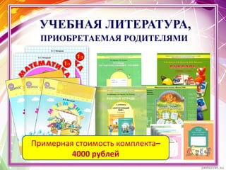 УЧЕБНАЯ ЛИТЕРАТУРА,
ПРИОБРЕТАЕМАЯ РОДИТЕЛЯМИ
Цена комплекта – 4000 рублей
Примерная стоимость комплекта–
4000 рублей
 