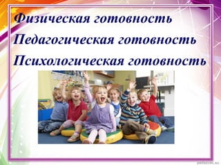 Физическая готовность
Педагогическая готовность
Психологическая готовность
 