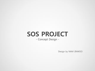 SOS PROJECT
- Concept Design -
Design by NAM JINWOO
 