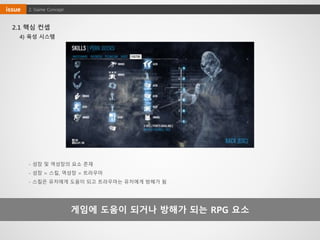게임에 도움이 되거나 방해가 되는 RPG 요소
4) 육성 시스템
- 성장 및 역성장의 요소 존재
- 성장 = 스킬, 역성장 = 트라우마
- 스킬은 유저에게 도움이 되고 트라우마는 유저에게 방해가 됨
2. Game Conceptissue
2.1 핵심 컨셉
 