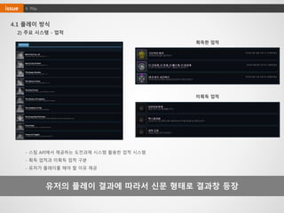 4. Playissue
4.1 플레이 방식
유저의 플레이 결과에 따라서 신문 형태로 결과창 등장
2) 주요 시스템 - 업적
- 스팀 API에서 제공하는 도전과제 시스템 활용한 업적 시스템
- 획득 업적과 미획득 업적 구분
- 유저가 플레이를 해야 할 이유 제공
획득한 업적
미획득 업적
 