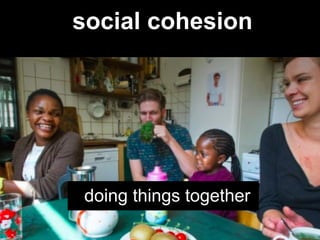  
	
  
social cohesion
doing things together
 