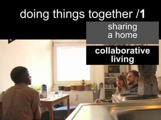  
	
  
doing things together /1
sharing
a home
collaborative
living
 