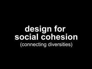  
concept map
	
  
design for
social cohesion
(connecting diversities)
 