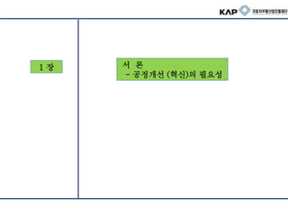 1 장 서 론
- 공정개선 (혁신)의 필요성
 