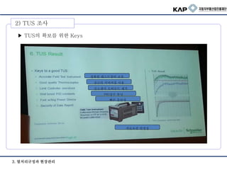 3. 열처리규정과 현장관리
빠른 응답성
정확한 테스트장비 보유
상급의 서머커플 사용
산소센서 오버슈트 제거
PID상수 튜닝
자료보관 안정성
▶ TUS의 확보를 위한 Keys
2) TUS 조사
 