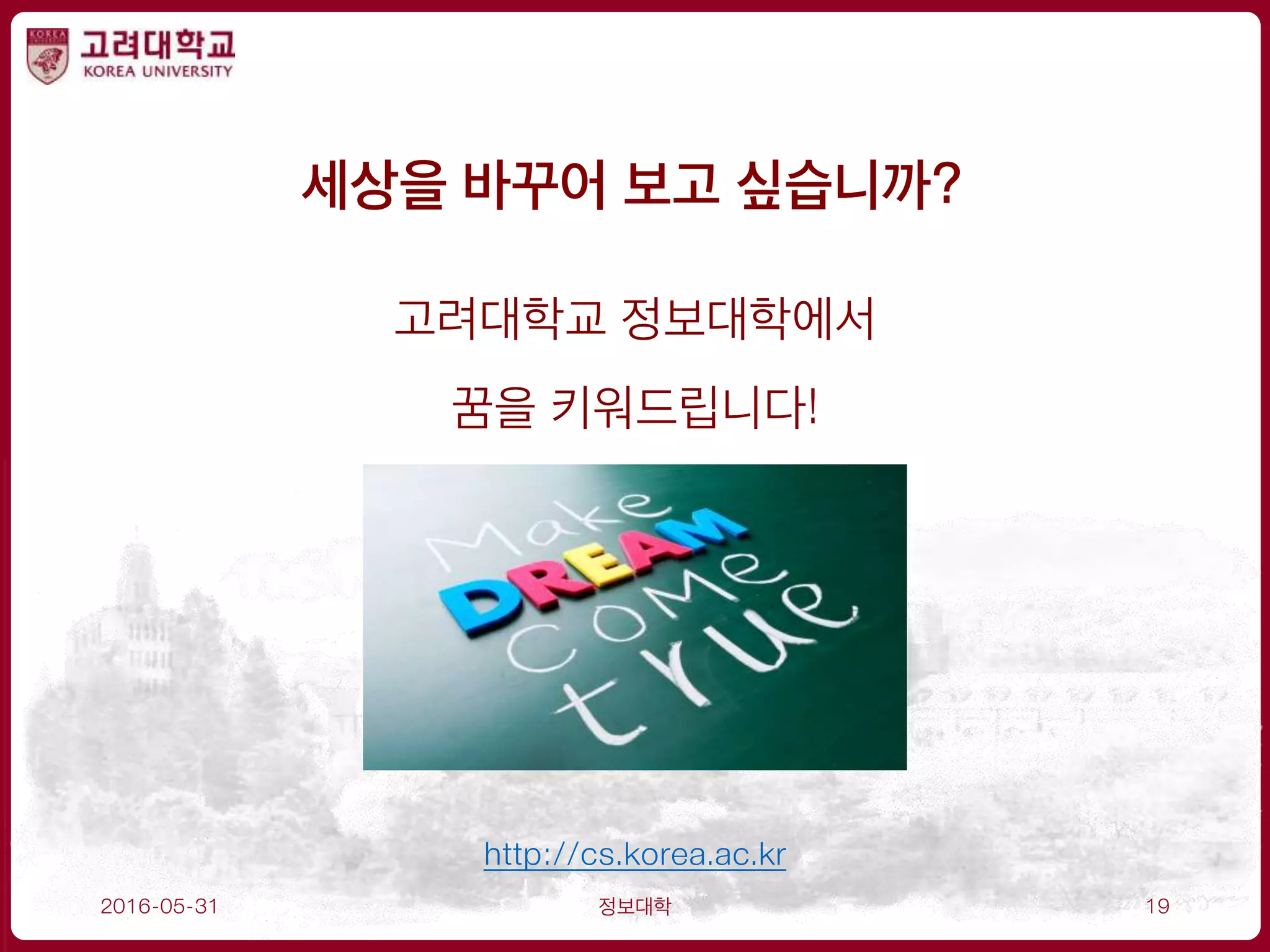 2016-05-31 정보대학 19
http://cs.korea.ac.kr
세상을 바꾸어 보고 싶습니까?
고려대학교 정보대학에서
꿈을 키워드립니다!
 