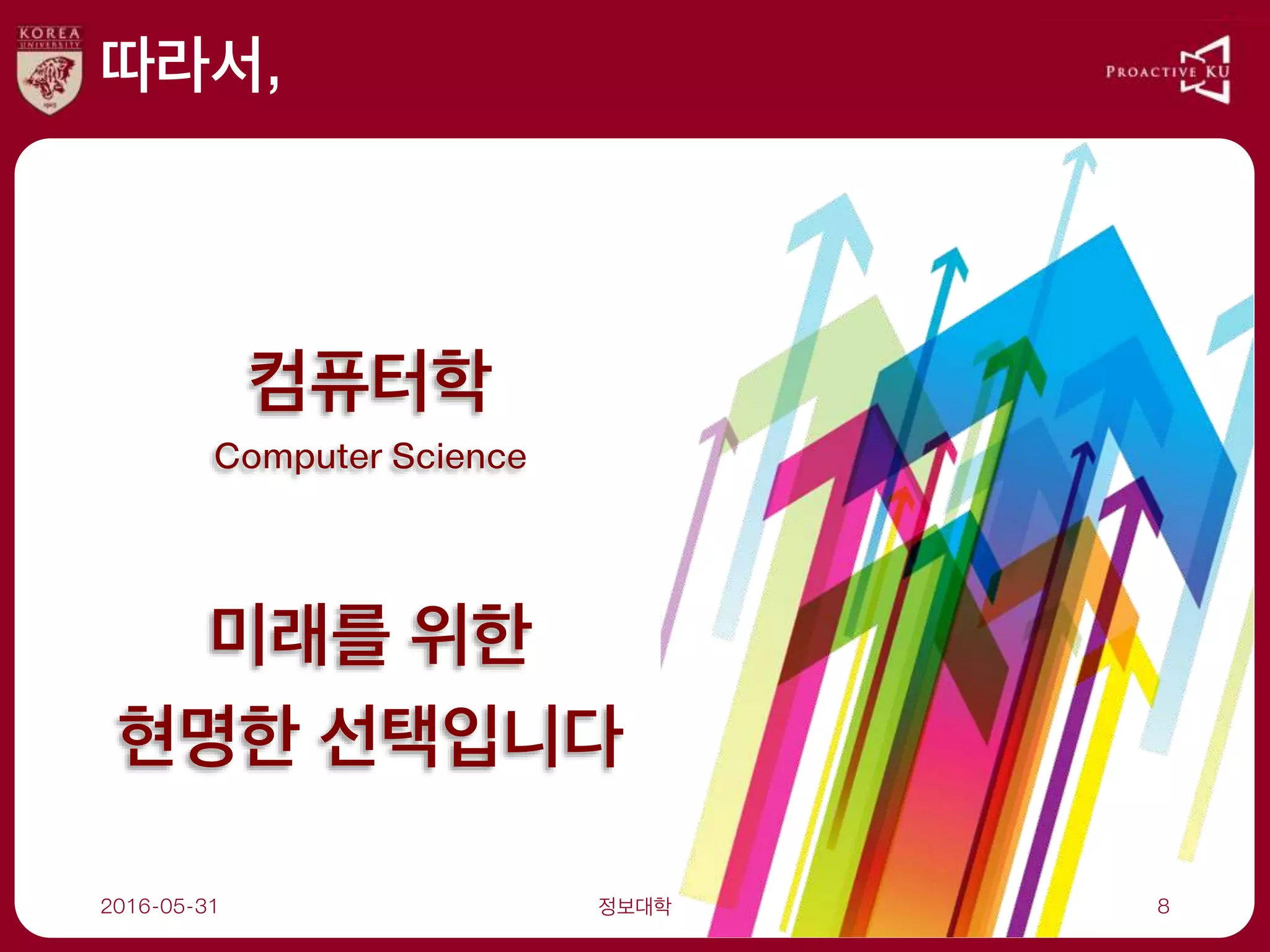 따라서,
2016-05-31 정보대학 8
컴퓨터학
Computer Science
미래를 위한
현명한 선택입니다
 