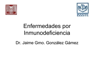 Enfermedades por
Inmunodeficiencia
Dr. Jaime Gmo. González Gámez
 