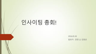 인사이팅 총회!
2016.05.30
발표자 : 경영 12 김동운
 