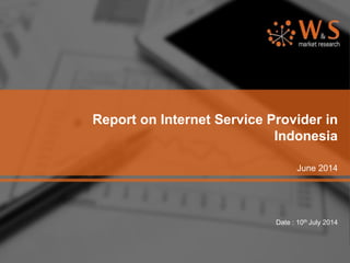 Report on Internet Service Provider in
Indonesia
June 2014
Date : 10th July 2014
 